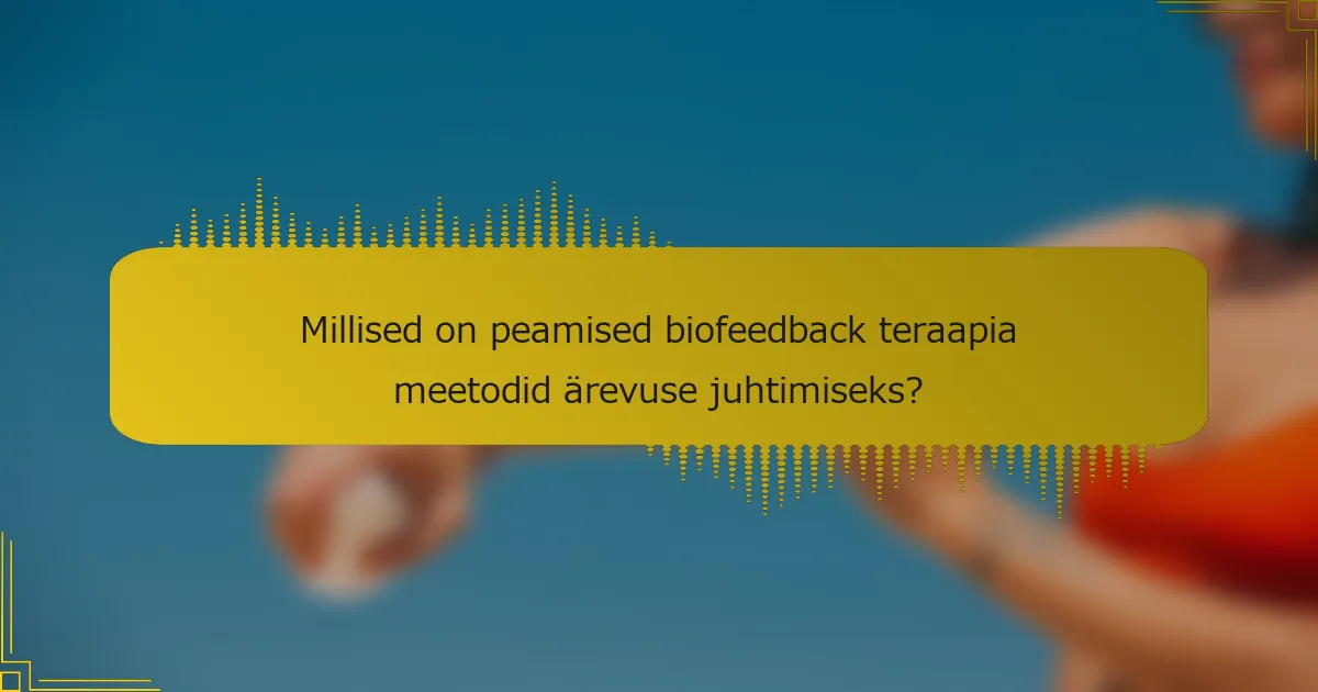 Millised on peamised biofeedback teraapia meetodid ärevuse juhtimiseks?