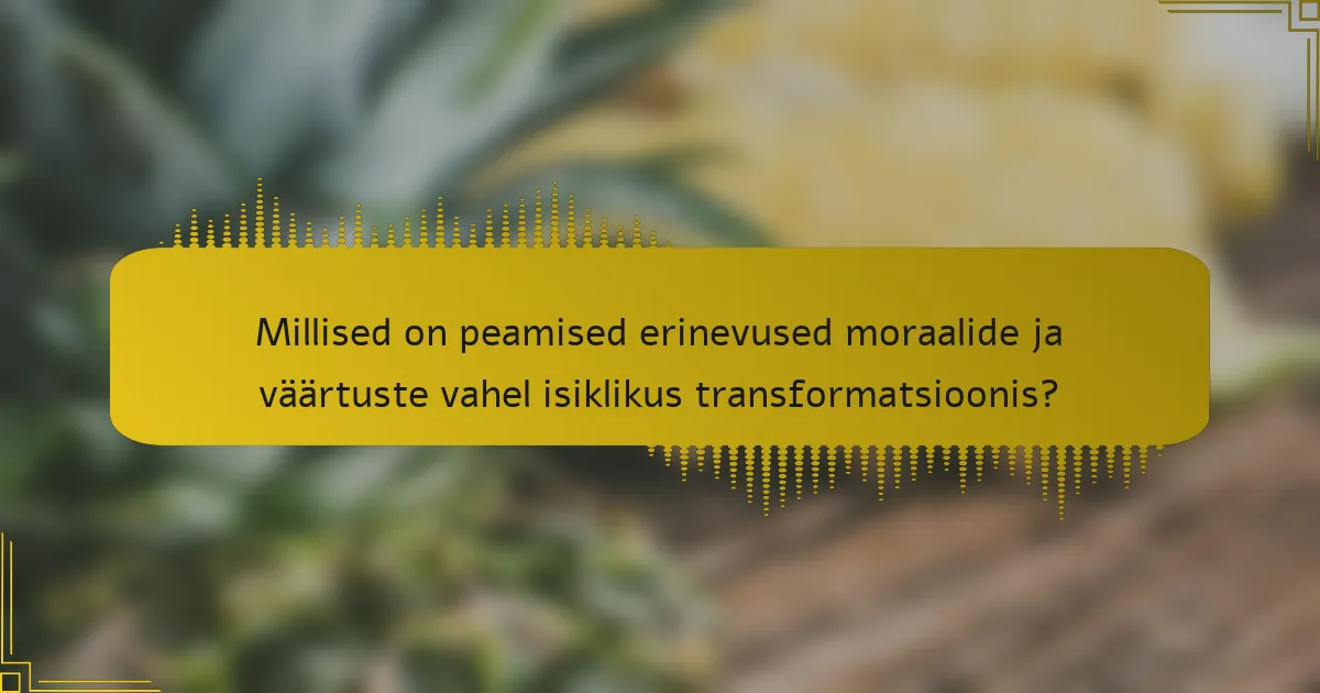 Millised on peamised erinevused moraalide ja väärtuste vahel isiklikus transformatsioonis?