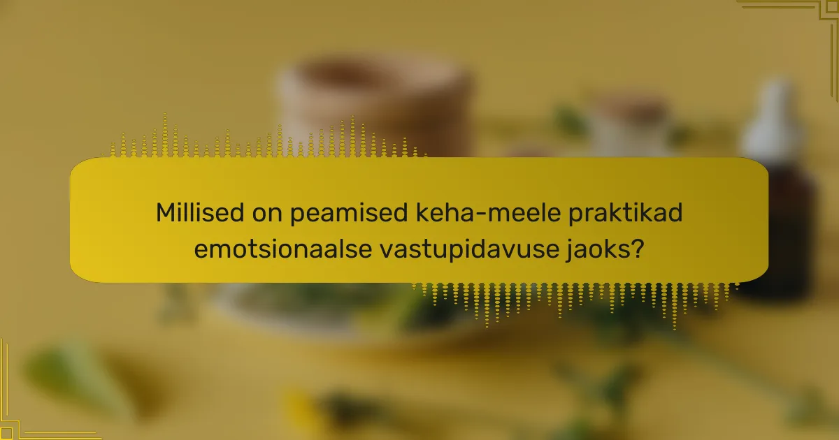 Millised on peamised keha-meele praktikad emotsionaalse vastupidavuse jaoks?
