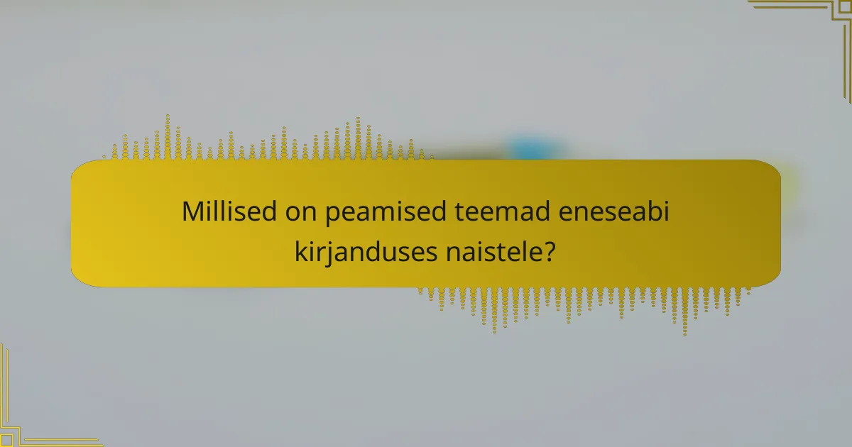 Millised on peamised teemad eneseabi kirjanduses naistele?
