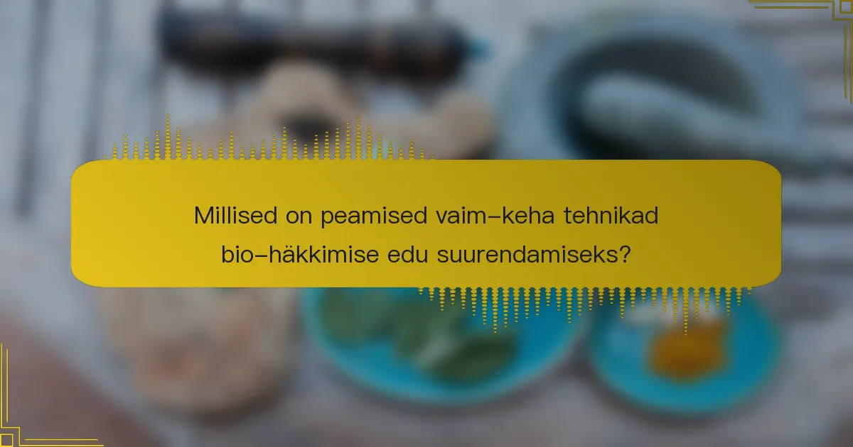 Millised on peamised vaim-keha tehnikad bio-häkkimise edu suurendamiseks?
