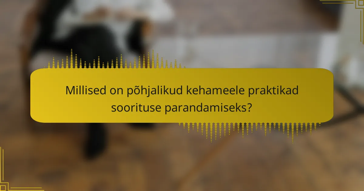 Millised on põhjalikud kehameele praktikad soorituse parandamiseks?