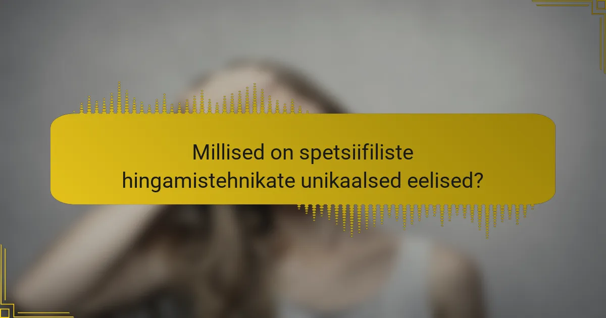 Millised on spetsiifiliste hingamistehnikate unikaalsed eelised?