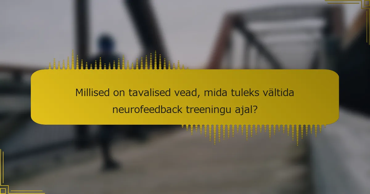 Millised on tavalised vead, mida tuleks vältida neurofeedback treeningu ajal?