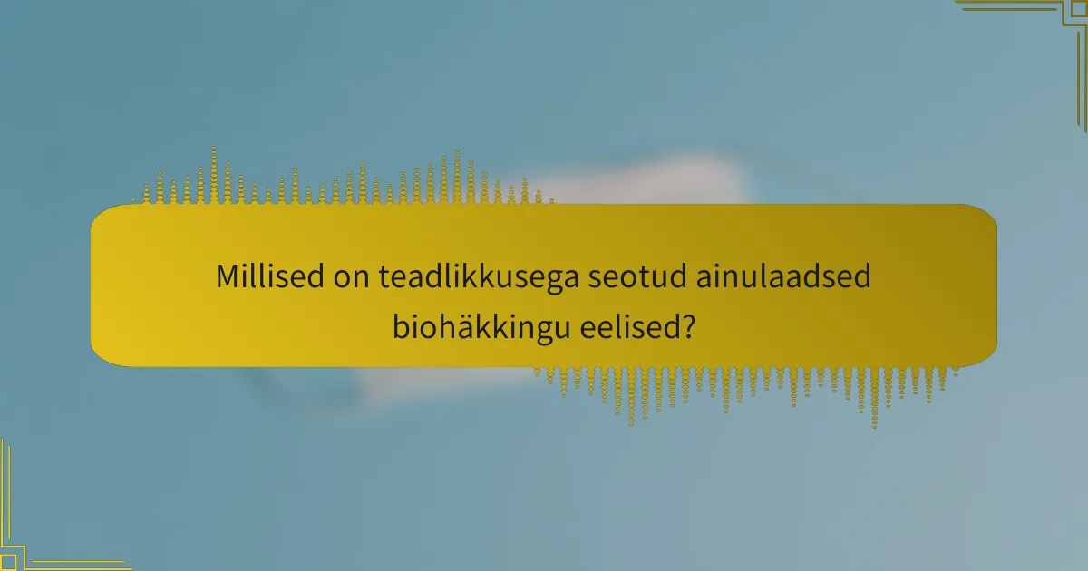 Millised on teadlikkusega seotud ainulaadsed biohäkkingu eelised?