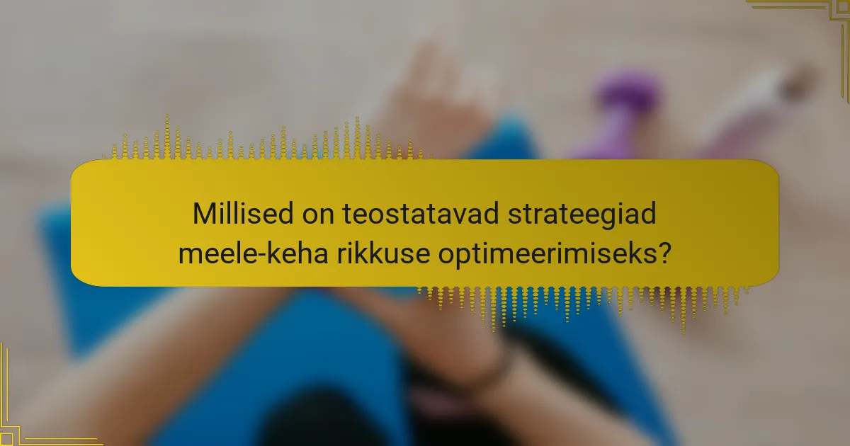 Millised on teostatavad strateegiad meele-keha rikkuse optimeerimiseks?