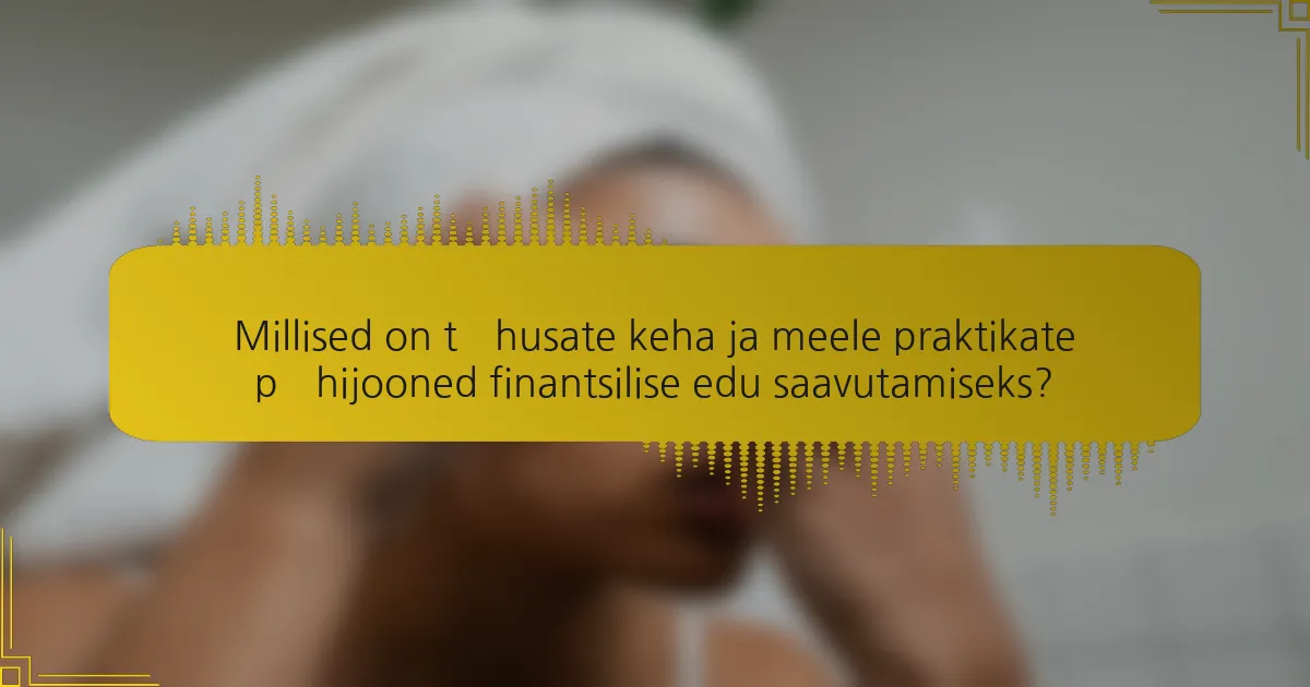 Millised on tõhusate keha ja meele praktikate põhijooned finantsilise edu saavutamiseks?