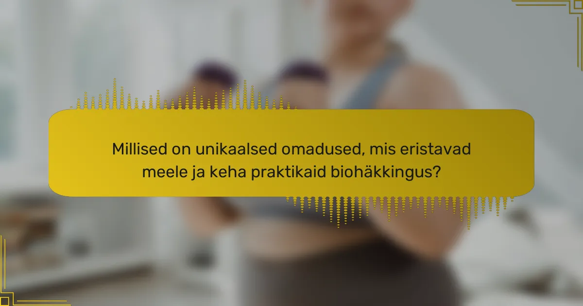 Millised on unikaalsed omadused, mis eristavad meele ja keha praktikaid biohäkkingus?