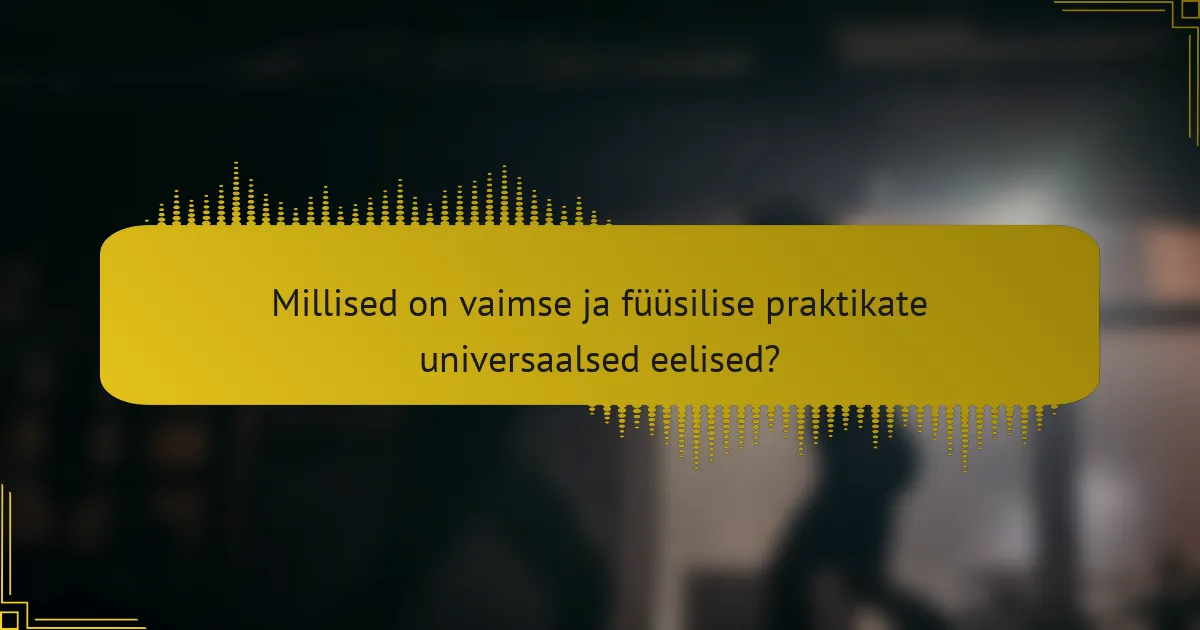 Millised on vaimse ja füüsilise praktikate universaalsed eelised?