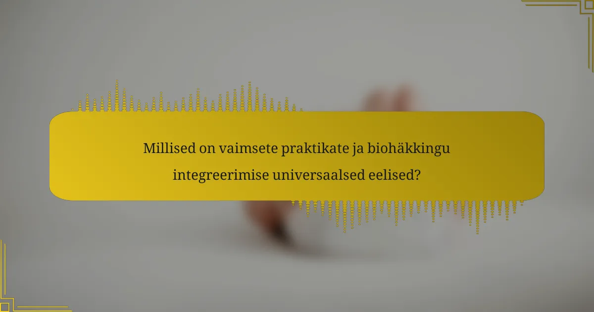 Millised on vaimsete praktikate ja biohäkkingu integreerimise universaalsed eelised?