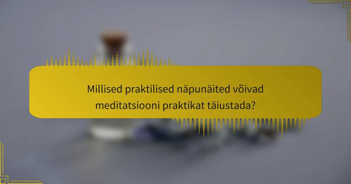 Millised praktilised näpunäited võivad meditatsiooni praktikat täiustada?