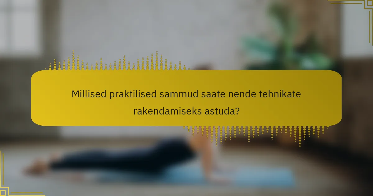 Millised praktilised sammud saate nende tehnikate rakendamiseks astuda?