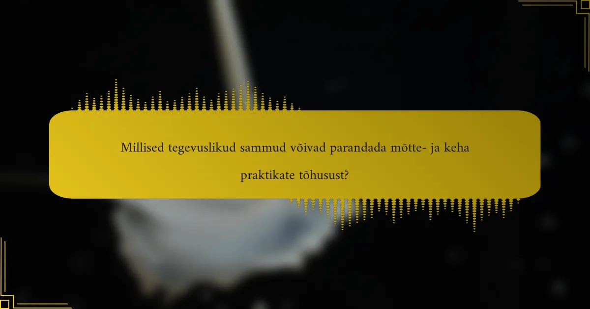 Millised tegevuslikud sammud võivad parandada mõtte- ja keha praktikate tõhusust?