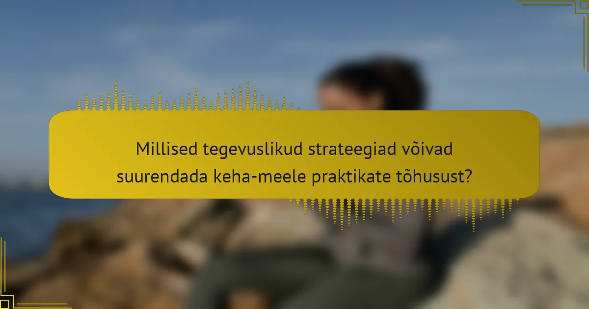 Millised tegevuslikud strateegiad võivad suurendada keha-meele praktikate tõhusust?