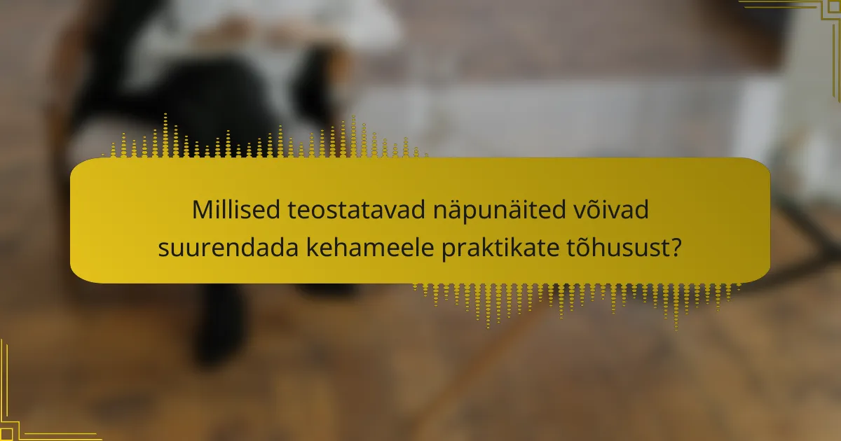 Millised teostatavad näpunäited võivad suurendada kehameele praktikate tõhusust?