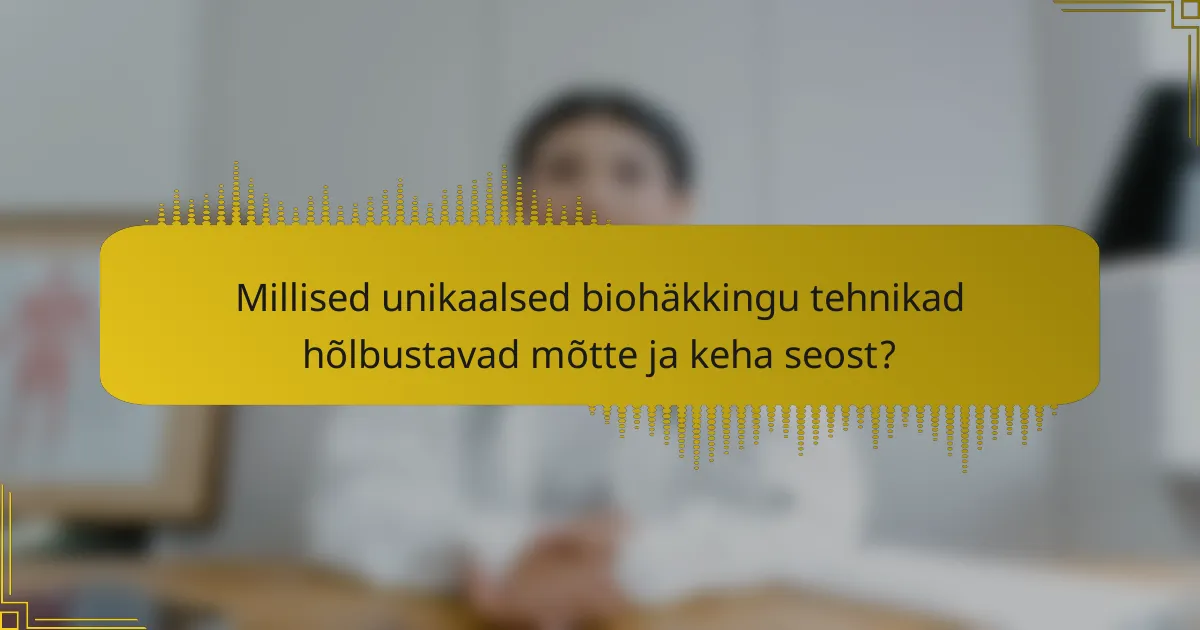 Millised unikaalsed biohäkkingu tehnikad hõlbustavad mõtte ja keha seost?