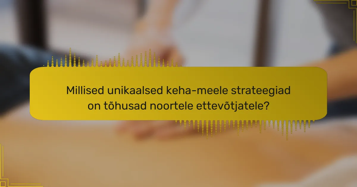 Millised unikaalsed keha-meele strateegiad on tõhusad noortele ettevõtjatele?