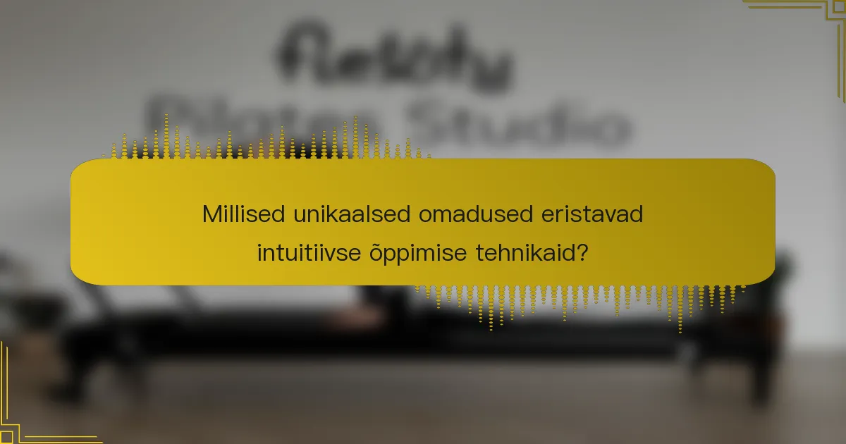 Millised unikaalsed omadused eristavad intuitiivse õppimise tehnikaid?