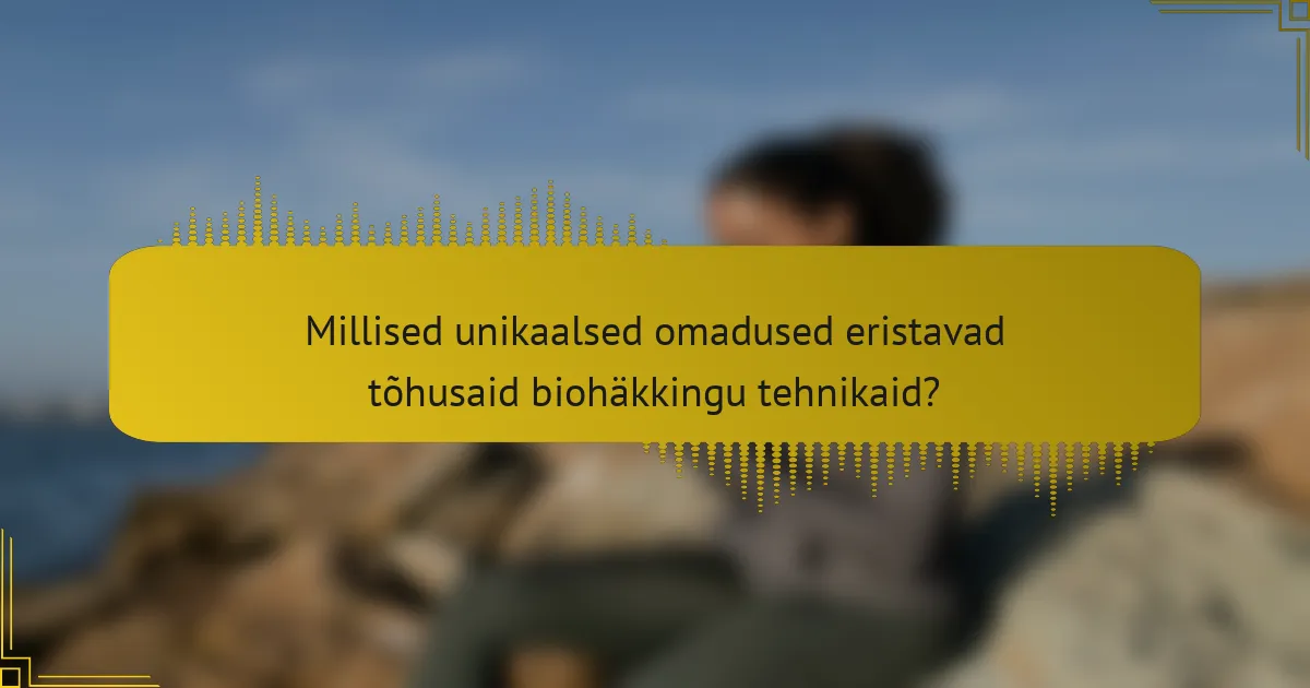 Millised unikaalsed omadused eristavad tõhusaid biohäkkingu tehnikaid?