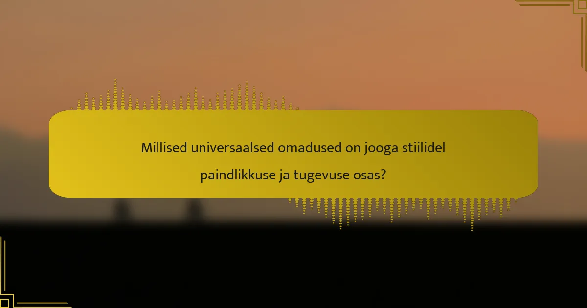 Millised universaalsed omadused on jooga stiilidel paindlikkuse ja tugevuse osas?
