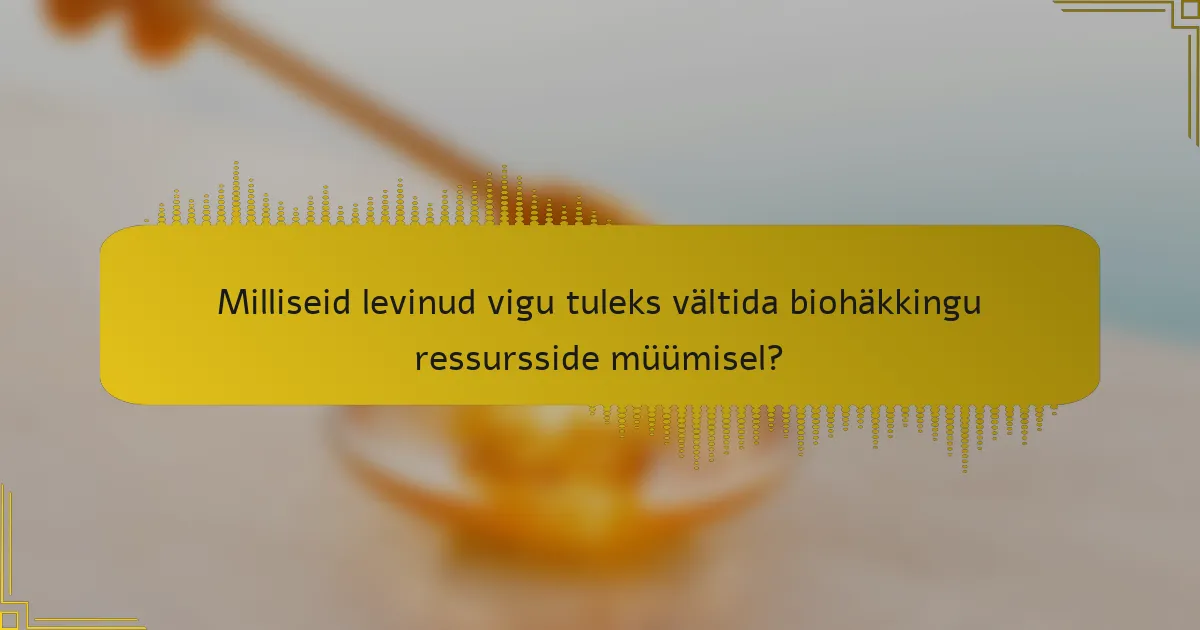 Milliseid levinud vigu tuleks vältida biohäkkingu ressursside müümisel?