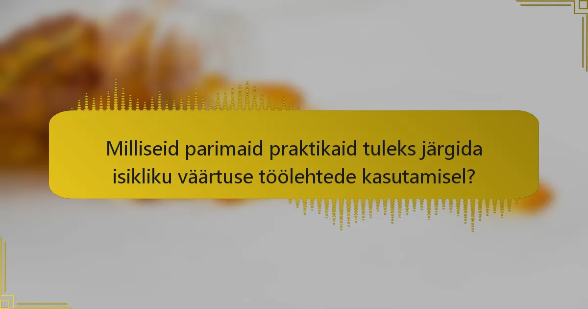 Milliseid parimaid praktikaid tuleks järgida isikliku väärtuse töölehtede kasutamisel?