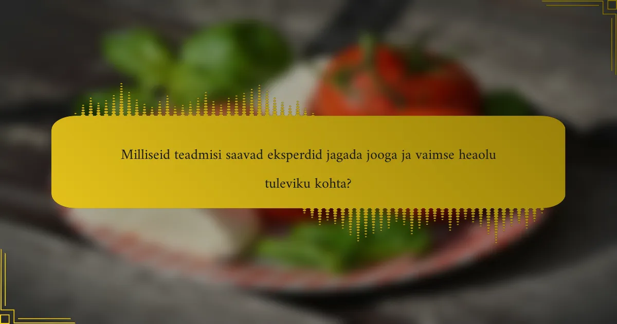 Milliseid teadmisi saavad eksperdid jagada jooga ja vaimse heaolu tuleviku kohta?