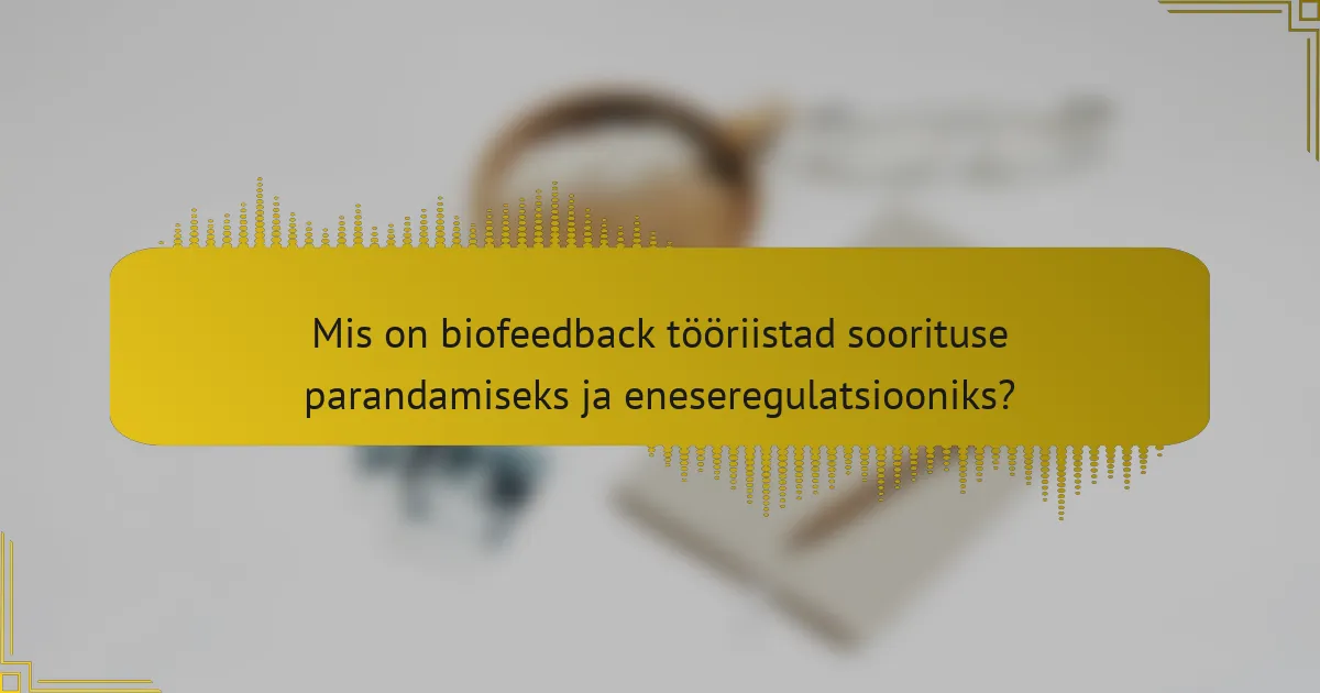 Mis on biofeedback tööriistad soorituse parandamiseks ja eneseregulatsiooniks?