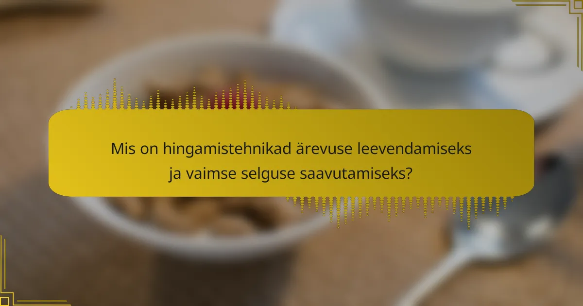 Mis on hingamistehnikad ärevuse leevendamiseks ja vaimse selguse saavutamiseks?