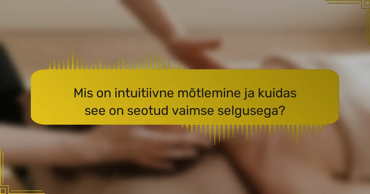 Mis on intuitiivne mõtlemine ja kuidas see on seotud vaimse selgusega?
