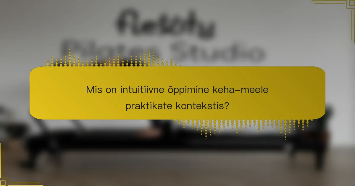 Mis on intuitiivne õppimine keha-meele praktikate kontekstis?