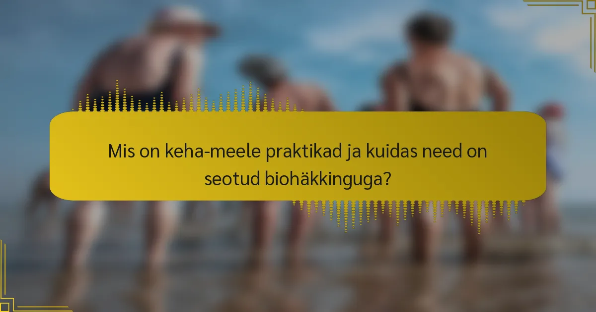 Mis on keha-meele praktikad ja kuidas need on seotud biohäkkinguga?