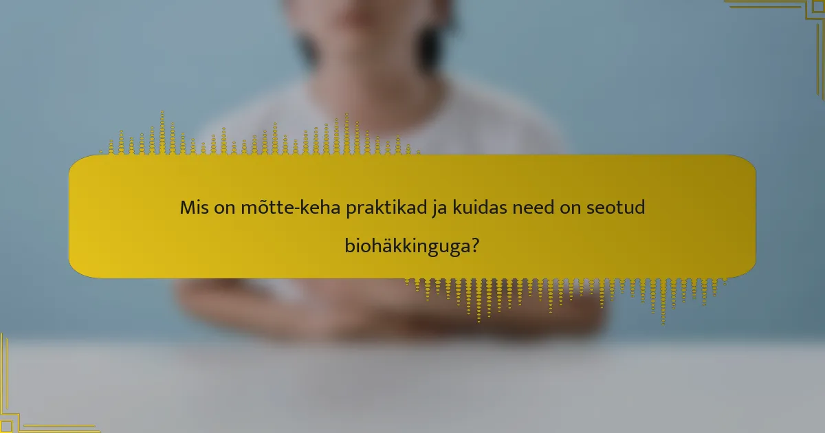 Mis on mõtte-keha praktikad ja kuidas need on seotud biohäkkinguga?