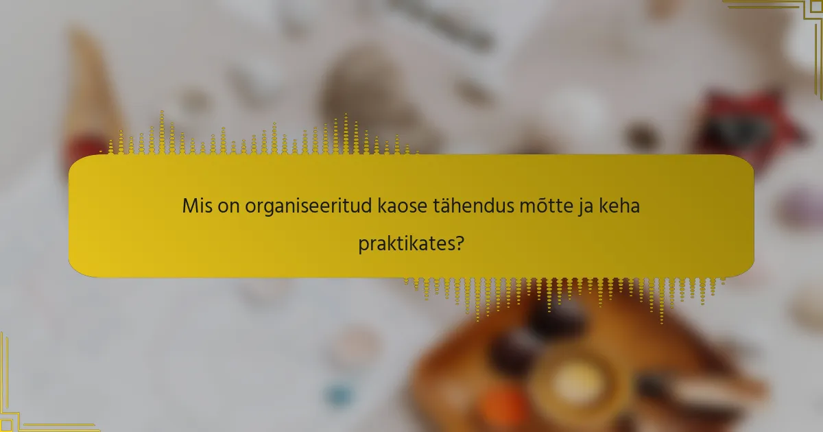 Mis on organiseeritud kaose tähendus mõtte ja keha praktikates?